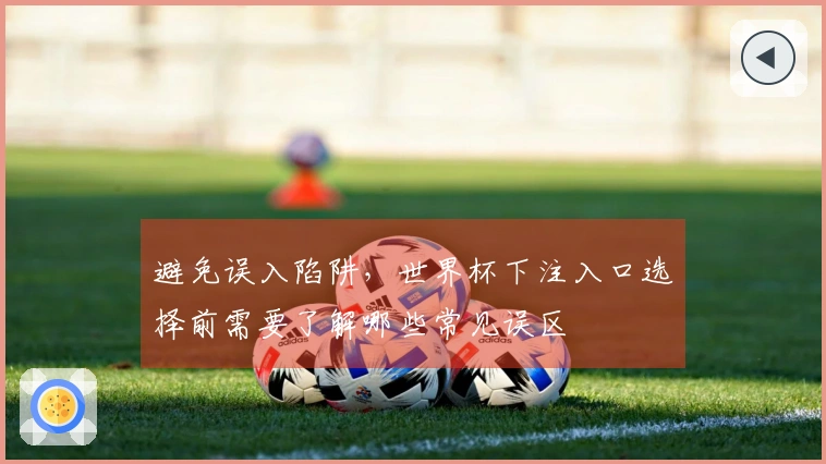 避免误入陷阱，世界杯下注入口选择前需要了解哪些常见误区