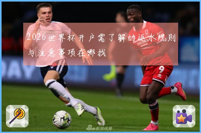 2026世界杯开户需了解的返水规则与注意事项在哪找