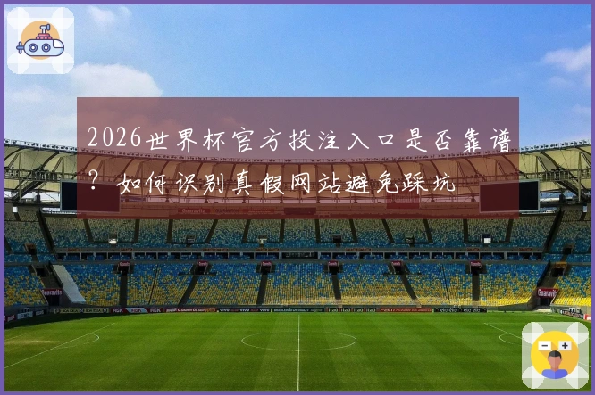 2026世界杯官方投注入口是否靠谱？如何识别真假网站避免踩坑